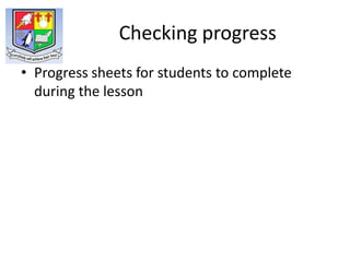 Checking progress
• Progress sheets for students to complete
  during the lesson
 