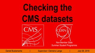 Daniel Bustamante | Supervisor: Clemens Lange | July 08, 2019
Checking the
CMS datasets
Non-Member State
Summer Student Programme
 