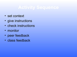 Activity Sequence
•
•
•
•
•
•

set context
give instructions
check instructions
monitor
peer feedback
class feedback

 