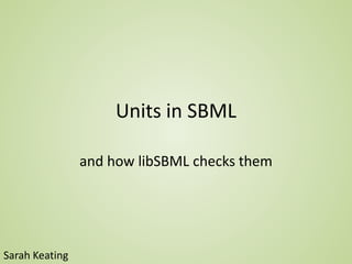 Units in SBML
and how libSBML checks them
Sarah Keating
 
