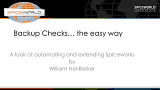 Backup Checks… the easy way

A look at automating and extending Spiceworks
                       by
               William Nel-Barker
 