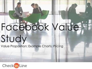 Facebook Value
Study
Value Proposition; Example Charts; Pricing


November, 2012
 