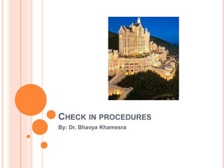 CHECK IN PROCEDURES
By: Dr. Bhavya Khamesra
 