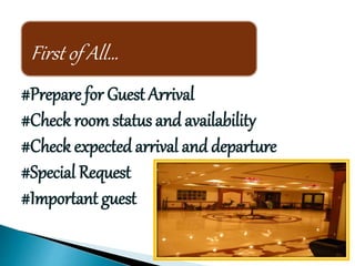 First of All…
#Prepare for Guest Arrival
#Check room status and availability
#Check expected arrival and departure
#Special Request
#Important guest
 