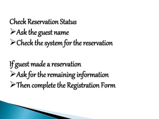 Check Reservation Status
Ask the guest name
Check the system for the reservation
If guest made a reservation
Ask for the remaining information
Then complete the Registration Form
 