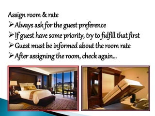 Assign room & rate
Always ask for the guest preference
If guest have some priority, try to fulfill that first
Guest must be informed about the room rate
After assigning the room, check again…
 
