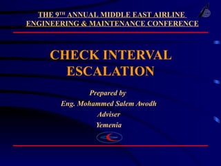 CHECK INTERVAL ESCALATION Prepared by  Eng. Mohammed Salem Awodh Adviser  Yemenia THE 9 TH  ANNUAL MIDDLE EAST AIRLINE  ENGINEERING & MAINTENANCE CONFERENCE 