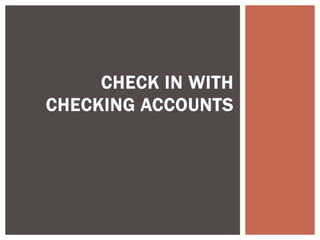 CHECK IN WITH
CHECKING ACCOUNTS
 