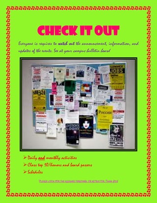 CHECK IT OUT<br />Everyone is requires to watch out the announcement, information, and updates of the events. See at your campus bulletin board.<br />,[object Object]