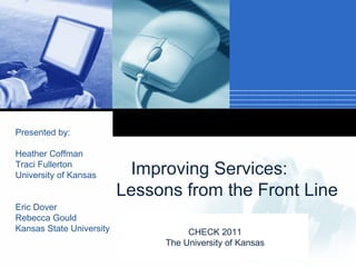 Presented by:

Heather Coffman
Traci Fullerton
University of Kansas       Improving Services:
                          Lessons from the Front Line
Eric Dover
Rebecca Gould                 Company
Kansas State University           CHECK 2011
                              LOGO
                                The University of Kansas
 