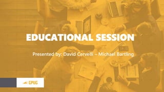 EDUCATIONAL SESSION
Presented by: David Cervelli – Michael Bartling
 
