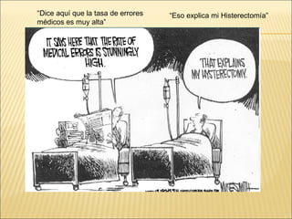 “Dice aquí que la tasa de errores
médicos es muy alta”
“Eso explica mi Histerectomía”
 