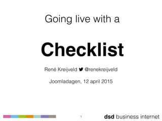 dsd business internet
Going live with a
 
Checklist
René Kreijveld ! @renekreijveld 
 
Joomladagen, 12 april 2015
1
 