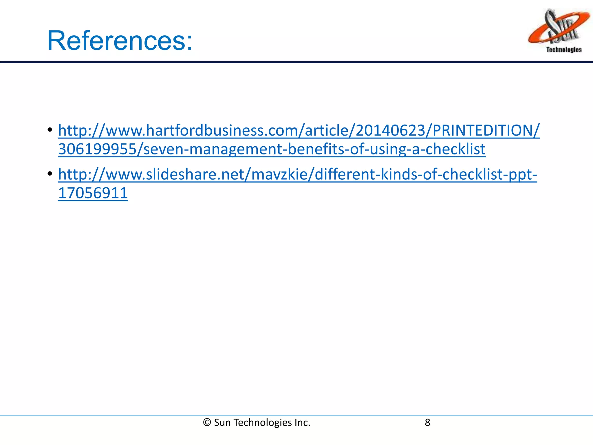 References:
• http://www.hartfordbusiness.com/article/20140623/PRINTEDITION/
306199955/seven-management-benefits-of-using-a-checklist
• http://www.slideshare.net/mavzkie/different-kinds-of-checklist-ppt-
17056911
© Sun Technologies Inc. 8
 