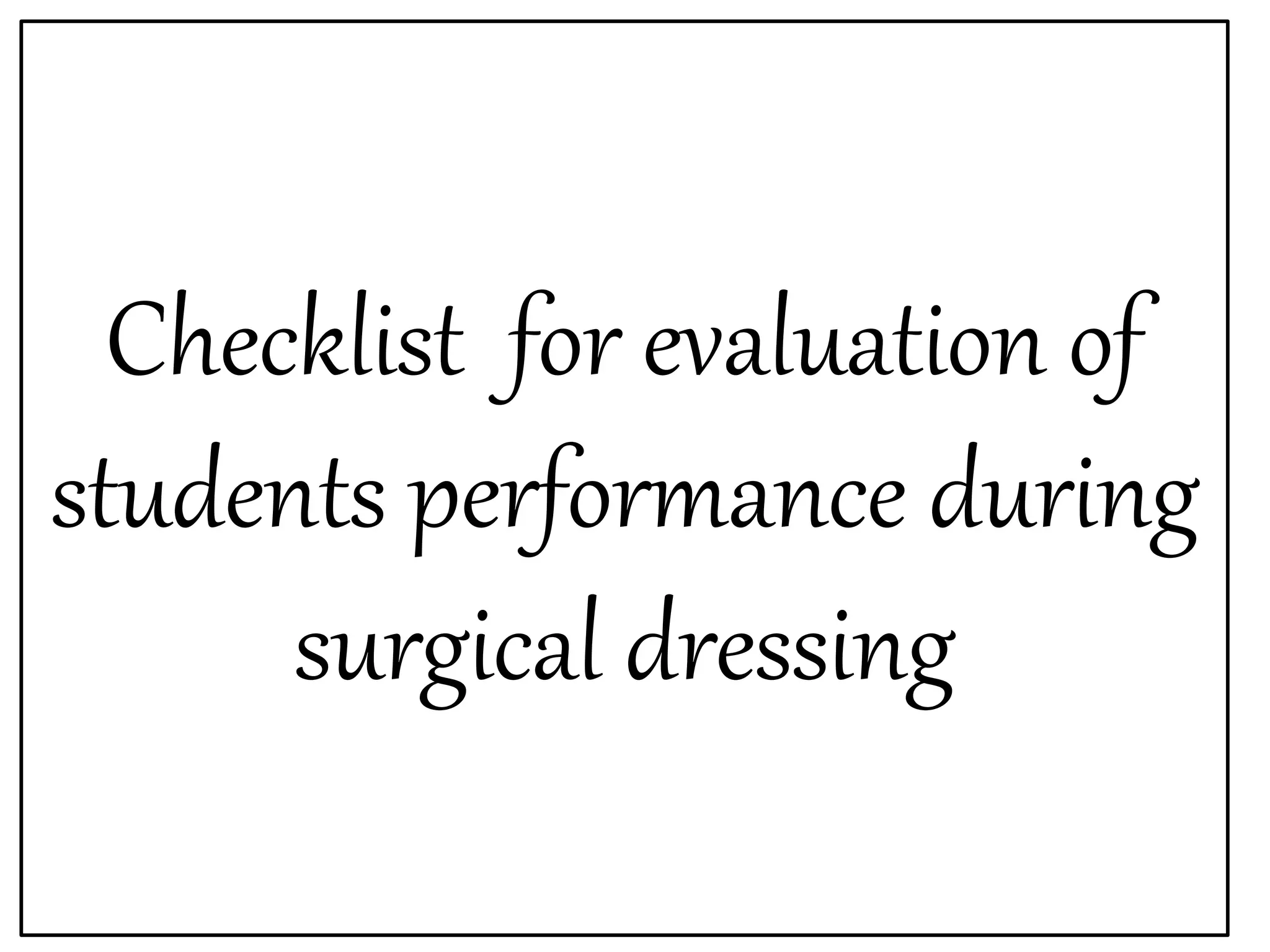 Checklist for evaluation of
students performance during
surgical dressing
 