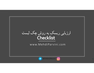 ‫روش‬ ‫به‬ ‫ريسك‬ ‫ارزيابي‬‫چك‬‫ليست‬
Checklist
www.MehdiParvini.com
@DrMehdiParvini
 