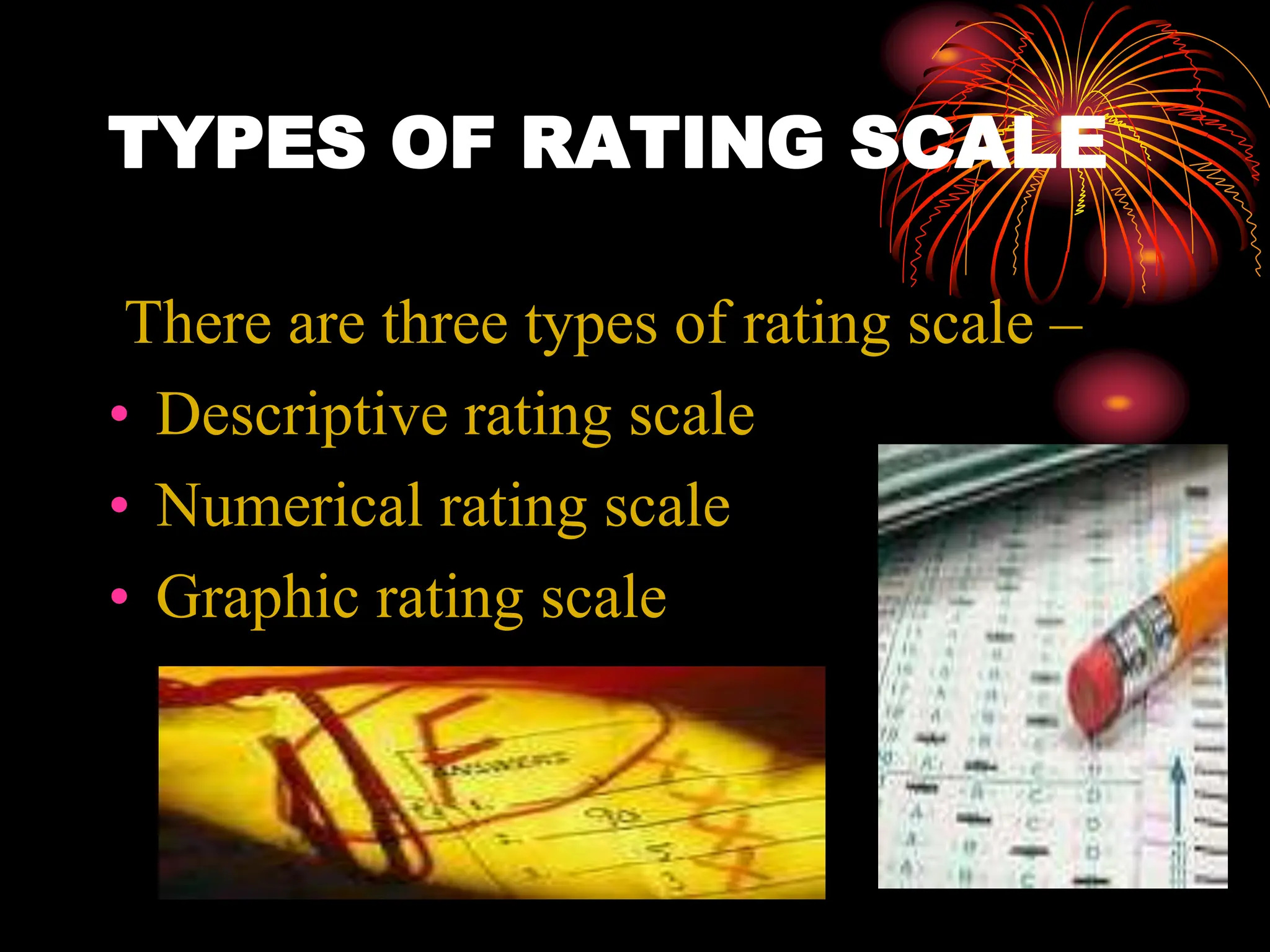 TYPES OF RATING SCALE
There are three types of rating scale –
• Descriptive rating scale
• Numerical rating scale
• Graphic rating scale
 