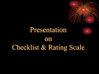 Presentation
on
Checklist & Rating Scale
 