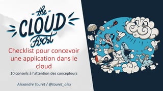 Checklist pour concevoir
une application dans le
cloud
10 conseils à l'attention des concepteurs
Alexandre Touret / @touret_alex
 