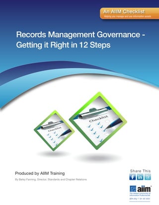 Records Management Governance -
Getting it Right in 12 Steps
aiim.org I 301.587.8202
An AIIM Checklist
Helping you manage and use information assets.
Produced by AIIM Training
By Betsy Fanning, Director, Standards and Chapter Relations
Share This
 