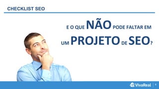 6
CHECKLIST SEO
E O QUE NÃOPODE FALTAR EM
UM PROJETODE SEO?
 