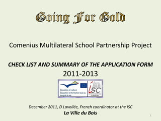 Comenius Multilateral School Partnership Project
CHECK LIST AND SUMMARY OF THE APPLICATION FORM
2011-2013
December 2011, D.Lavollée, French coordinator at the ISC
La Ville du Bois 1
 
