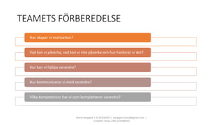 TEAMETS FÖRBEREDELSE
Marie Bergwall | 0730 830457 | bergwall.marie@gmail.com |
LinkedIn: https://bit.ly/3rBBPsQ
Hur skapar vi motivation?
Vad kan vi påverka, vad kan vi inte påverka och hur hanterar vi det?
Hur kan vi hjälpa varandra?
Hur kommunicerar vi med varandra?
Vilka kompetenser har vi som kompletterar varandra?
 