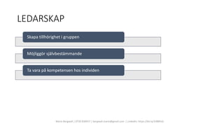 LEDARSKAP
Marie Bergwall | 0730 830457 | bergwall.marie@gmail.com | LinkedIn: https://bit.ly/3rBBPsQ
Skapa tillhörighet i gruppen
Möjliggör självbestämmande
Ta vara på kompetensen hos individen
 
