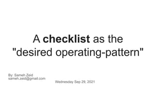 A checklist as the
"desired operating-pattern"
By: Sameh Zeid
sameh.zeid@gmail.com
Wednesday Sep 29, 2021
 