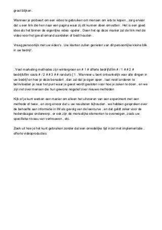 groot blijken .
Wanneer je probeert om een video te gebruiken om mensen om iets te kopen , zorg ervoor
dat u een link die hen naar een pagina waar zij dit kunnen doen omvatten . Het is een goed
idee als het binnen de eigenlijke video -speler . Doen het op deze manier zal de link met de
video voor het geval iemand aandelen of bedt houden .
Vraag persoonlijk met uw video's . Uw klanten zullen genieten van dit persoonlijke kleine blik
in uw bedrijf .

. Veel marketing methodes zijn wintergroen en # 1 # offerte bedrijfsfilm # / 1 # # 2 #
bedrijfsfilm costs # / 2 # # 3 # # randurls [ 1 . Wanneer u bent ontvankelijk voor alle dingen in
uw bedrijf en hoe je deze benadert , dan zal dat je ogen open . laat nooit anderen te
beïnvloeden je naar het punt waar je geest wordt gesloten voor hoe je zaken te doen , en we
zijn net over mensen die hun gewone negatief over nieuwe methoden
Kijk of je kunt werken een manier om alleen het uitvoeren van een experiment met een
methode of twee , en zorg ervoor dat u uw resultaten bijhouden . we hebben gesproken over
de behoefte aan informatie in IM als gevolg van de leercurve , en dat geldt zeker voor de
hedendaagse onderwerp . er ook zijn de menselijke elementen te overwegen, zoals uw
specifieke niveau van vertrouwen , etc.
Zoek uit hoe je het kunt gebruiken zonder dat een onredelijke tijd inzet met implementatie .
offerte videoproducties

 
