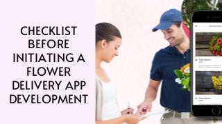 CHECKLIST
BEFORE
INITIATING A
FLOWER
DELIVERY APP
DEVELOPMENT
 