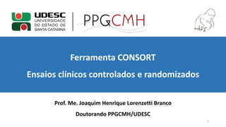 Ferramenta CONSORT
Ensaios clínicos controlados e randomizados
Prof. Me. Joaquim Henrique Lorenzetti Branco
Doutorando PPGCMH/UDESC
0
 