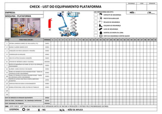15
14
13 NORMA OPERACIONAL VISÍVEL NA ÁREA DE TRABALHO DIÁRIO
12 VERIFICAR FREIOS DE RODA E ESTACIONAMENTO DIÁRIO
1 2 3 4 5 6
MÁQUINA : PLATAFORMA
11
PORTÃO DE ACESSO COM TRAVA CONTRA-ABERTURAS
ACIDENTAIS
5
6
4
7 8 9 10 11 12 13 14 28 29 30
23 24 25 26 27
19 20 21 22
15 16 17 18 31
1
2
3
MÊS : /20___
SEGURANÇA LÍDER OPERADOR
BUZINA E ALARME SONORO DE RÉ
CONDIÇÕES DOS PNEUS (DESGASTE E PRESSÃO)
CONSERVAÇÃO DA MÁQUINA
DIÁRIO
DIÁRIO
DIÁRIO
CIRCUITO ELÉTRICO EM BOAS CONDIÇÕES
ITEM ITENS PARA CHECAR :
SISTEMA LUMINOSO (FARÓIS, RÉ, PISCA ALERTA, ETC)
EXTINTOR DE INCÊNDIO (CARGA E VALIDADE)
9
PAINEL DE CONTROLE DE SOLO EM BOM ESTADO - TODOS OS
CONTROLES ESTÃO FUNCIONANDO
8 ALARMES: SUBIDA DESCIDA E INCLINAÇÃO
DIÁRIO
SEMANAL
DIÁRIO
10
PAINEL DE CONTROLE DA GAIOLA EM BOM ESTADO - TODOS
OS CONTROLES ESTÃO FUNCIONANDO
7
BOTÃO DE EMERGÊNCIA DO PAINEL DE SOLO E DE OPERAÇÃO
FUNCIONANDO
OBS : ESTE CHECK - LIST DEVE SER PREENCHIDO PELO OPERADOR ANTES DE INICIAR A PRODUÇÃO E VISTADO PELO ENCARREGADO DA ÁREA.
LEGENDA:
EMPRESA:
CHECK - LIST DO EQUIPAMENTO PLATAFORMA
PERÍODO
DIÁRIO
DIÁRIO
DIÁRIO
DIÁRIO
DIÁRIO
VISTO DE INSPEÇÃO DO OPERADOR EQUIPAMENTO DIÁRIO
VISTO DO LÍDER / ENCARREGADO / TÉC. SEGURANÇA CONTRATADA DIÁRIO
VISTO SEGURANÇA DO TRABALHO SEMANAL
- OK X - NG N/A - NÃO SE APLICA
CAPACETE DE SEGURANÇA
PROTETOR AURICULAR
ÓCULOS DE SEGURANÇA
CALÇADO DE SEGURANÇA
LUVA DE SEGURANÇA
AVENTAL DE RASPA OU LONA
CINTO DE SEGURANÇA CONTRA QUEDA
USO OBRIGATÓRIO DOS EPI'S:
1
2
3
4
6
5
9
10 7
1
2
3
4
5
7 8
9
10
11
11
 