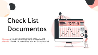 Check List
Documentos
Alumna: ANGUIANO HERNANDEZ KARLA YARET
Materia: TALLER DE IMPORTACION Y EXPORTACION
 