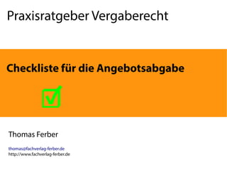 Praxisratgeber Vergaberecht
Thomas Ferber
thomas@fachverlag-ferber.de
http://www.fachverlag-ferber.de
Checkliste für die Angebotsabgabe
☑
 