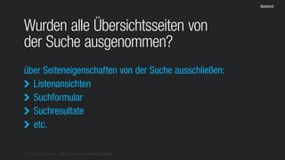 © 2016 Stefan Franke – http://de.slideshare.net/StefanFranke
Backend
Wurden alle Übersichtsseiten von
der Suche ausgenommen?
über Seiteneigenschaften von der Suche ausschließen:
Listenansichten
Suchformular
Suchresultate
etc.




 