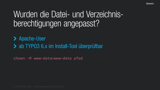 © 2016 Stefan Franke – http://de.slideshare.net/StefanFranke
Backend
Wurden die Datei- und Verzeichnis-
berechtigungen angepasst?
Apache-User
ab TYPO3 6.x im Install-Tool überprüfbar


chown -R www-data:www-data pfad
 