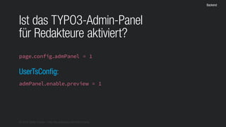 © 2016 Stefan Franke – http://de.slideshare.net/StefanFranke
Backend
Ist das TYPO3-Admin-Panel
für Redakteure aktiviert?
admPanel.enable.preview = 1
UserTsConfig:
page.config.admPanel = 1
 