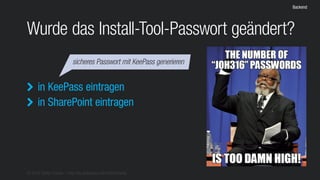 © 2016 Stefan Franke – http://de.slideshare.net/StefanFranke
Backend
Wurde das Install-Tool-Passwort geändert?
in KeePass eintragen
in SharePoint eintragen


sicheres Passwort mit KeePass generieren
 