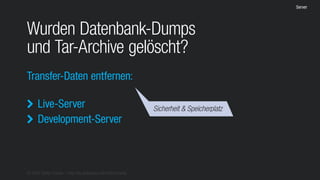 © 2016 Stefan Franke – http://de.slideshare.net/StefanFranke
Server
Wurden Datenbank-Dumps
und Tar-Archive gelöscht?
Transfer-Daten entfernen:
Live-Server
Development-Server


Sicherheit & Speicherplatz
 