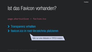 © 2016 Stefan Franke – http://de.slideshare.net/StefanFranke
Frontend
Ist das Favicon vorhanden?
page.shortcutIcon = favicon.ico
Transparenz erhalten
favicon.ico in root-Verzeichnis platzieren


falls nur eine Website in TYPO3-Instanz
 