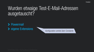 © 2016 Stefan Franke – http://de.slideshare.net/StefanFranke
Frontend
Wurden etwaige Test-E-Mail-Adressen
ausgetauscht?
Powermail
eigene Extensions


Konfiguration zentral über Constants
 