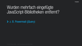 © 2016 Stefan Franke – http://de.slideshare.net/StefanFranke
Frontend
Wurden mehrfach eingefügte
JavaScript-Bibliotheken entfernt?
z. B. Powermail (jQuery)
 