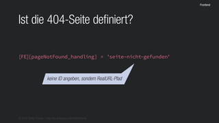 © 2016 Stefan Franke – http://de.slideshare.net/StefanFranke
Frontend
Ist die 404-Seite definiert?
[FE][pageNotFound_handling] = 'seite-nicht-gefunden'
keine ID angeben, sondern RealURL-Pfad
 