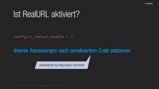 © 2016 Stefan Franke – http://de.slideshare.net/StefanFranke
Frontend
Ist RealURL aktiviert?
config.tx_realurl_enable = 1
diverse Anpassungen nach serialisiertem Code platzieren
serialisierte Konfiguration schneller
 