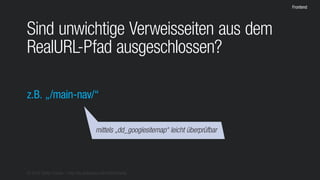 © 2016 Stefan Franke – http://de.slideshare.net/StefanFranke
Frontend
Sind unwichtige Verweisseiten aus dem
RealURL-Pfad ausgeschlossen?
z.B. „/main-nav/“
mittels „dd_googlesitemap“ leicht überprüfbar
 
