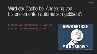 © 2016 Stefan Franke – http://de.slideshare.net/StefanFranke
Frontend
Wird der Cache bei Änderung von
Listenelementen automatisch gelöscht?
TCEMAIN.clearCacheCmd = 1,20,126
TCEMAIN.clearCacheCmd = all


 