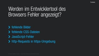 © 2016 Stefan Franke – http://de.slideshare.net/StefanFranke
Frontend
Werden im Entwicklertool des
Browsers Fehler angezeigt?
fehlende Bilder
fehlende CSS-Dateien
JavaScript-Fehler
http-Requests in https-Umgebung




 