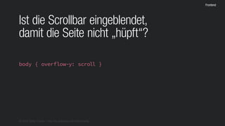 © 2016 Stefan Franke – http://de.slideshare.net/StefanFranke
Frontend
Ist die Scrollbar eingeblendet,
damit die Seite nicht „hüpft“?
body { overflow-y: scroll }
 