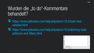 © 2016 Stefan Franke – http://de.slideshare.net/StefanFranke
Code
Wurden die „to do“-Kommentare
behandelt?
https://www.jetbrains.com/help/phpstorm/10.0/todo-tool-
window.html
https://www.jetbrains.com/help/phpstorm/10.0/defining-todo-
patterns-and-filters.html
public
public
 
